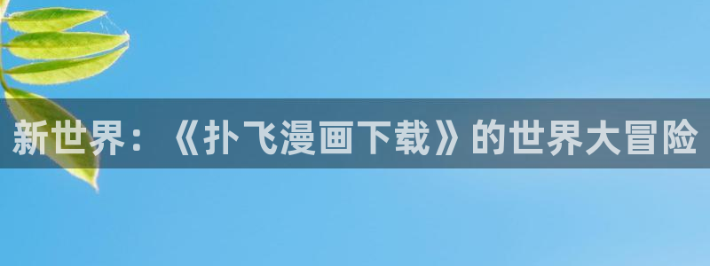 歪歪漫画首页限免：新世界：《扑飞漫画下载》的世界大冒险