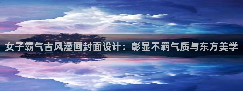 歪歪漫画免费漫画在线看漫画免费：女子霸气古风漫画封面设计：彰显不羁气质与东方美学