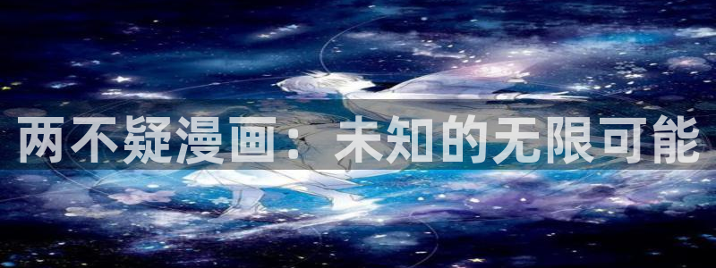 歪歪漫画旧版在线：两不疑漫画：未知的无限可能